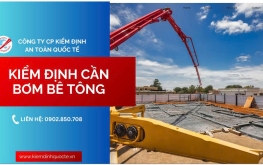 KIỂM ĐỊNH CẦN BƠM BÊ TÔNG – ĐẢM BẢO AN TOÀN, ĐÚNG QUY ĐỊNH PHÁP LUẬT