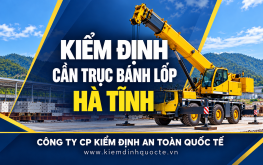 KIỂM ĐỊNH CẦN TRỤC BÁNH LỐP TẠI HÀ TĨNH – ĐẢM BẢO AN TOÀN TRONG QUÁ TRÌNH VẬN HÀNH