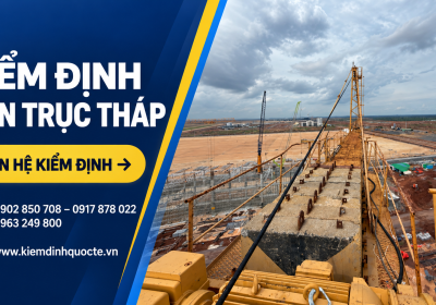KIỂM ĐỊNH CẦN TRỤC THÁP: QUY TRÌNH, HỒ SƠ VÀ NHỮNG ĐIỀU CẦN BIẾT