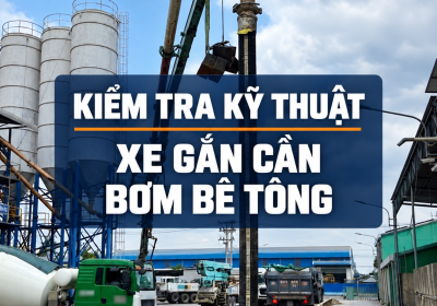 XE GẮN CẦN BƠM BÊ TÔNG CỦA BẠN ĐÃ ĐƯỢC KIỂM TRA KỸ THUẬT AN TOÀN CHƯA?
